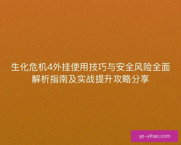 生化危机4外挂使用技巧与安全风险全面解析指南及实战提升攻略分享
