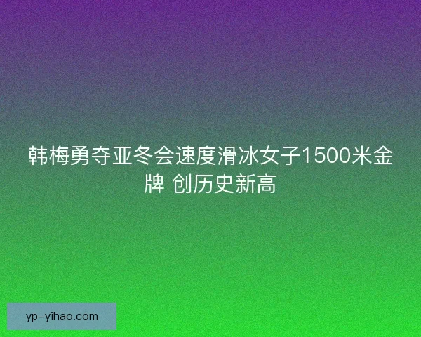 韩梅勇夺亚冬会速度滑冰女子1500米金牌 创历史新高